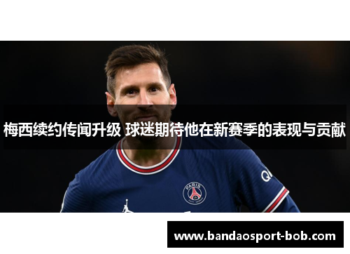 梅西续约传闻升级 球迷期待他在新赛季的表现与贡献