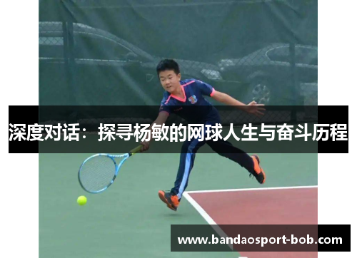 深度对话：探寻杨敏的网球人生与奋斗历程