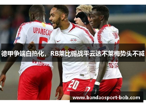 德甲争端白热化，RB莱比锡战平云达不莱梅势头不减