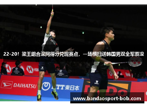 22-20！梁王组合滚网得分兑现赛点，一场横扫送韩国男双全军覆没